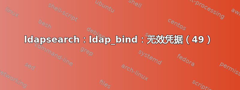 ldapsearch：ldap_bind：无效凭据（49）