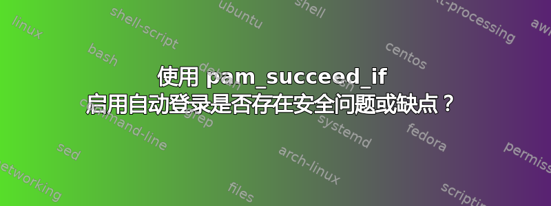 使用 pam_succeed_if 启用自动登录是否存在安全问题或缺点？