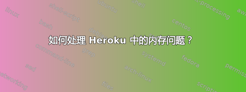 如何处理 Heroku 中的内存问题？