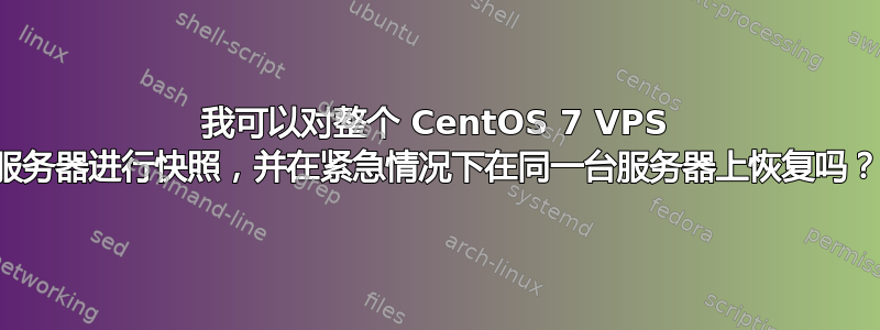 我可以对整个 CentOS 7 VPS 服务器进行快照，并在紧急情况下在同一台服务器上恢复吗？