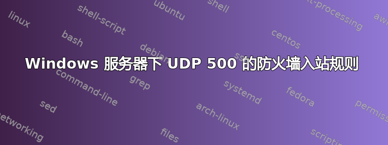 Windows 服务器下 UDP 500 的防火墙入站规则