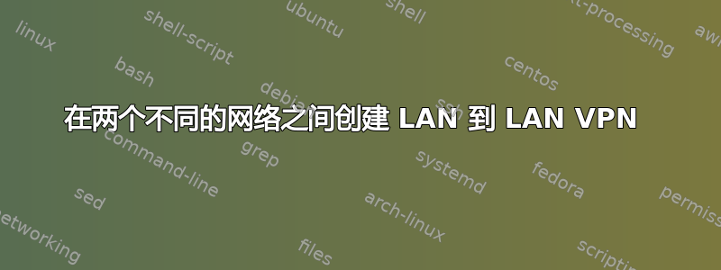 在两个不同的网络之间创建 LAN 到 LAN VPN 