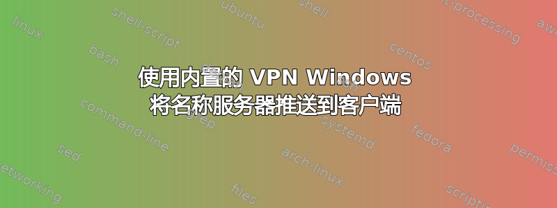 使用内置的 VPN Windows 将名称服务器推送到客户端