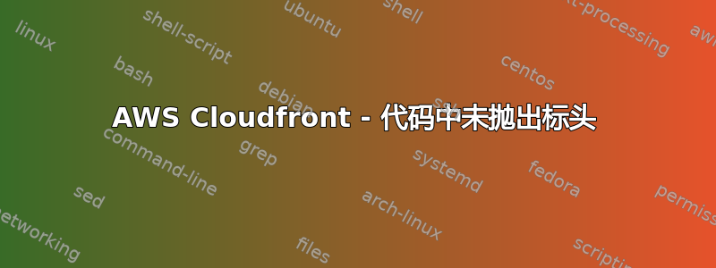 AWS Cloudfront - 代码中未抛出标头