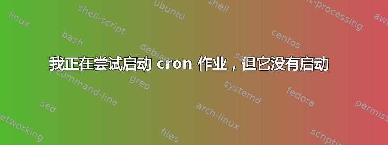 我正在尝试启动 cron 作业，但它没有启动 