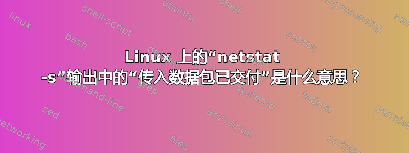 Linux 上的“netstat -s”输出中的“传入数据包已交付”是什么意思？