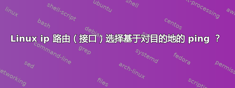 Linux ip 路由（接口）选择基于对目的地的 ping ？