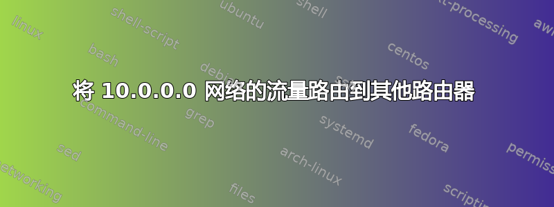 将 10.0.0.0 网络的流量路由到其他路由器