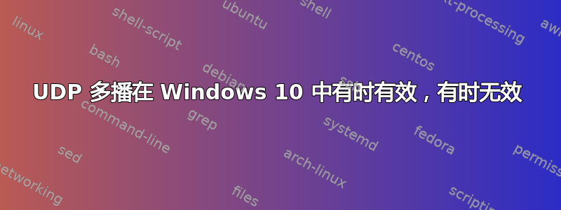 UDP 多播在 Windows 10 中有时有效，有时无效