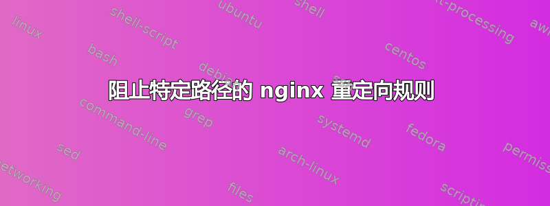 阻止特定路径的 nginx 重定向规则