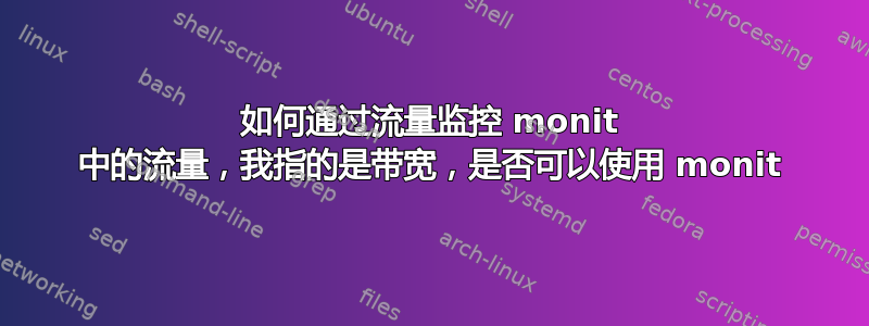 如何通过流量监控 monit 中的流量，我指的是带宽，是否可以使用 monit