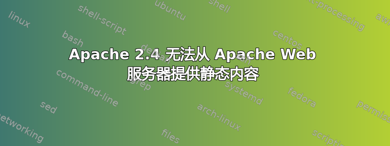 Apache 2.4 无法从 Apache Web 服务器提供静态内容