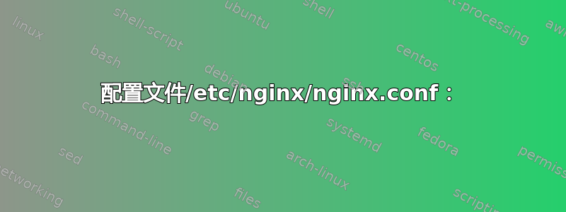 配置文件/etc/nginx/nginx.conf：
