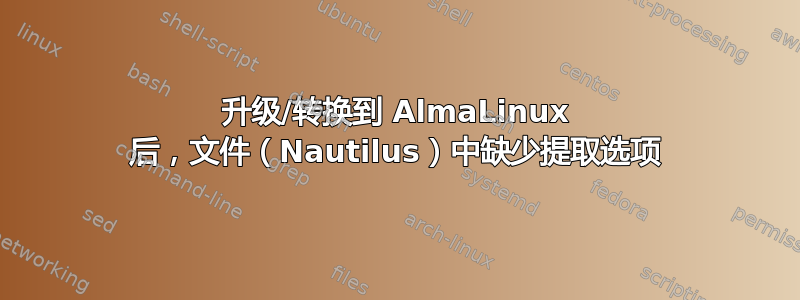 升级/转换到 AlmaLinux 后，文件（Nautilus）中缺少提取选项