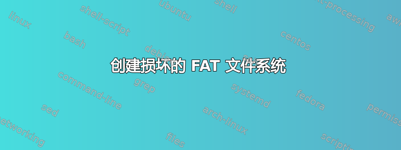 创建损坏的 FAT 文件系统