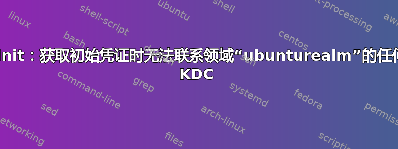 kinit：获取初始凭证时无法联系领域“ubunturealm”的任何 KDC