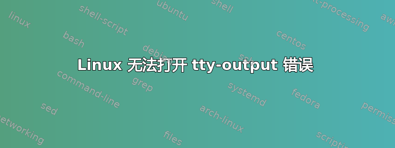 Linux 无法打开 tty-output 错误