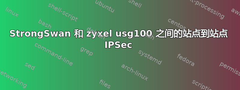 StrongSwan 和 zyxel usg100 之间的站点到站点 IPSec