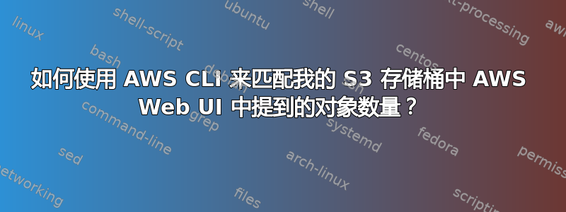 如何使用 AWS CLI 来匹配我的 S3 存储桶中 AWS Web UI 中提到的对象数量？