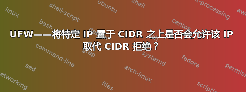 UFW——将特定 IP 置于 CIDR 之上是否会允许该 IP 取代 CIDR 拒绝？