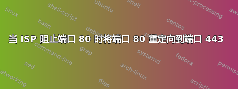 当 ISP 阻止端口 80 时将端口 80 重定向到端口 443 