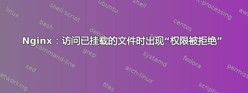 Nginx：访问已挂载的文件时出现“权限被拒绝”