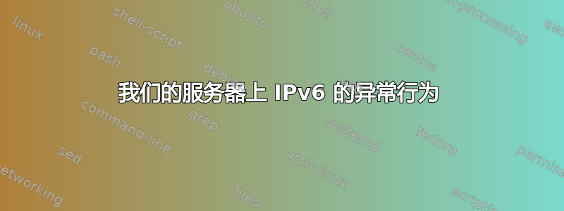 我们的服务器上 IPv6 的异常行为