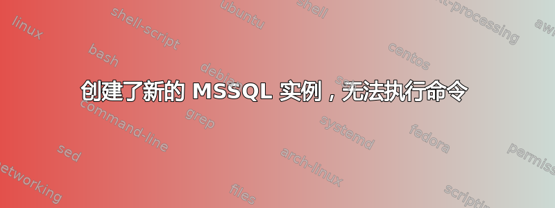 创建了新的 MSSQL 实例，无法执行命令