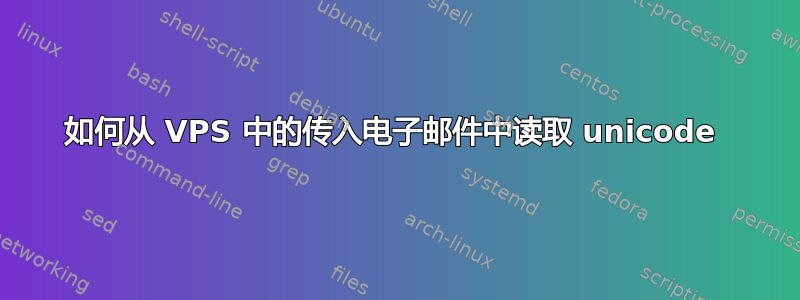 如何从 VPS 中的传入电子邮件中读取 unicode 