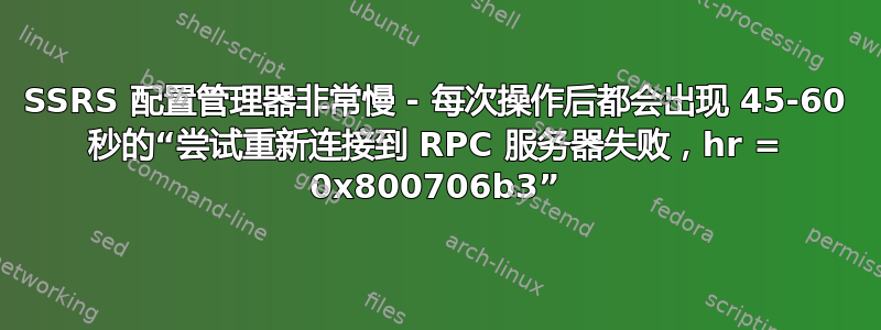 SSRS 配置管理器非常慢 - 每次操作后都会出现 45-60 秒的“尝试重新连接到 RPC 服务器失败，hr = 0x800706b3”