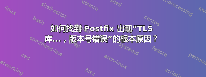 如何找到 Postfix 出现“TLS 库...，版本号错误”的根本原因？