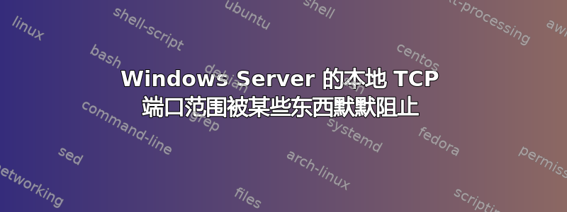 Windows Server 的本地 TCP 端口范围被某些东西默默阻止