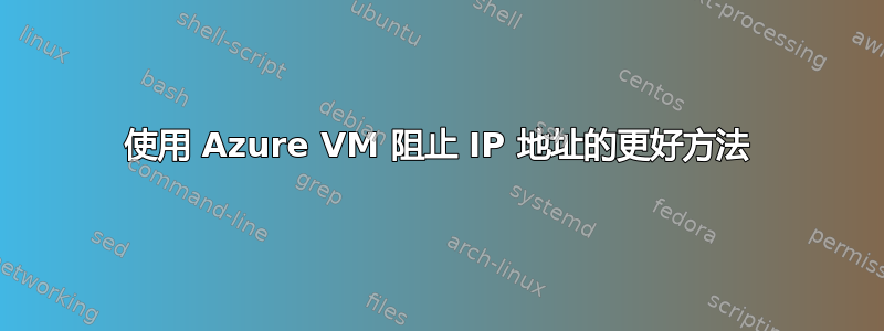使用 Azure VM 阻止 IP 地址的更好方法