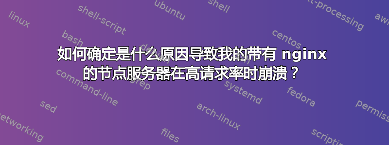 如何确定是什么原因导致我的带有 nginx 的节点服务器在高请求率时崩溃？