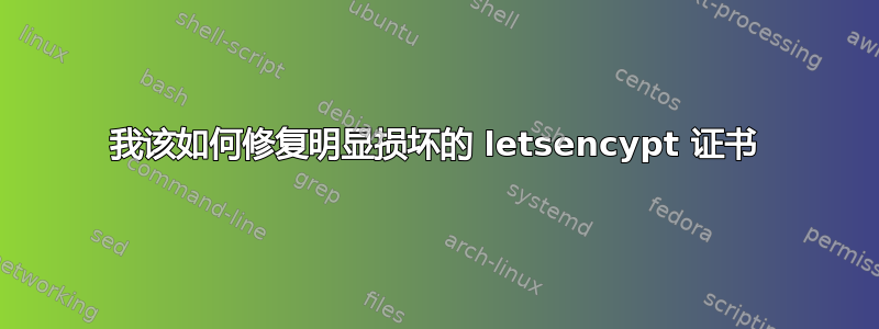 我该如何修复明显损坏的 letsencypt 证书