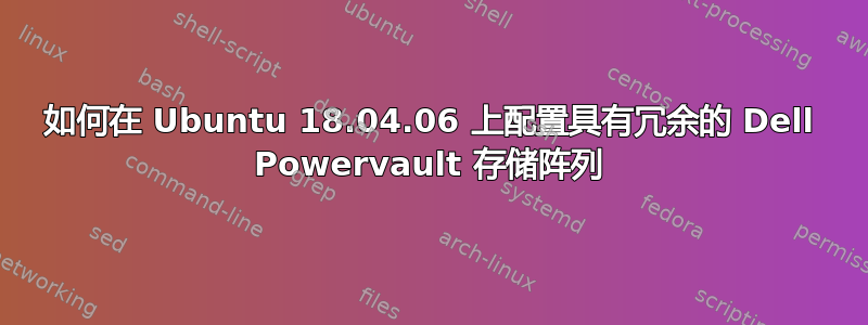 如何在 Ubuntu 18.04.06 上配置具有冗余的 Dell Powervault 存储阵列