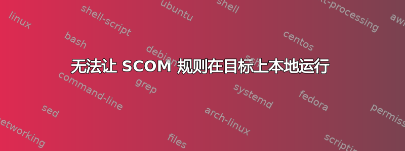 无法让 SCOM 规则在目标上本地运行