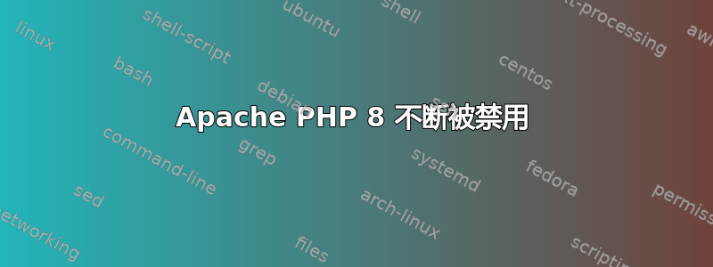 Apache PHP 8 不断被禁用