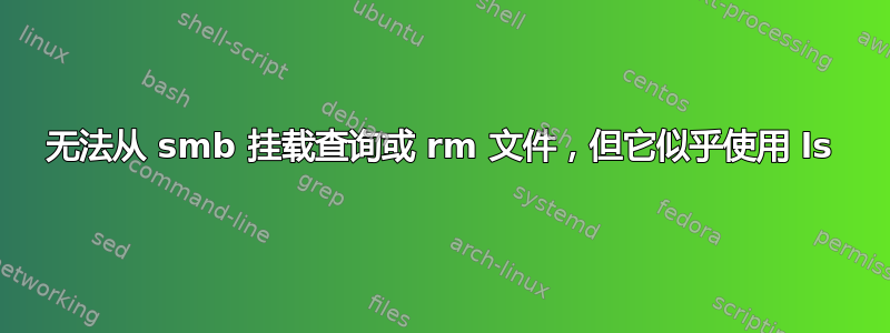 无法从 smb 挂载查询或 rm 文件，但它似乎使用 ls