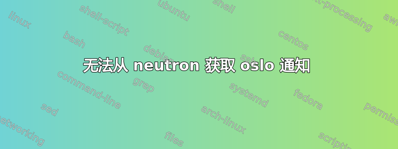 无法从 neutron 获取 oslo 通知