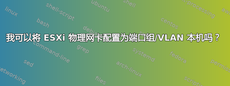 我可以将 ESXi 物理网卡配置为端口组/VLAN 本机吗？