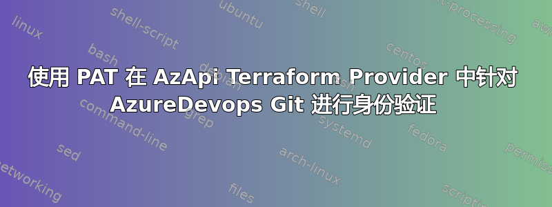 使用 PAT 在 AzApi Terraform Provider 中针对 AzureDevops Git 进行身份验证