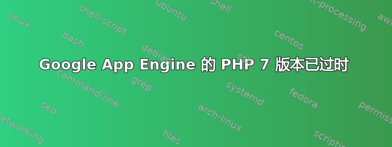 Google App Engine 的 PHP 7 版本已过时