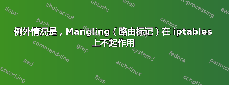 例外情况是，Mangling（路由标记）在 iptables 上不起作用