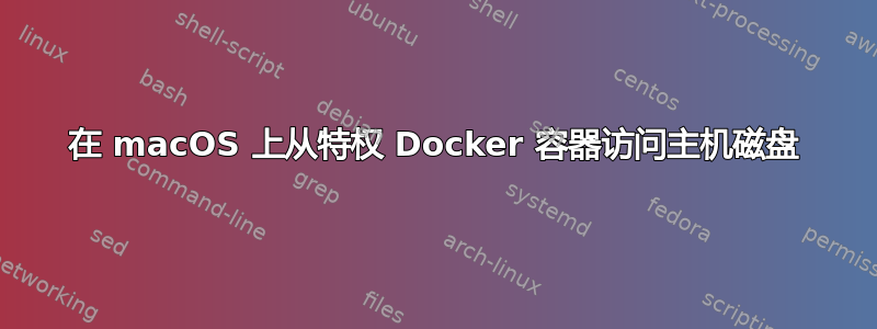 在 macOS 上从特权 Docker 容器访问主机磁盘