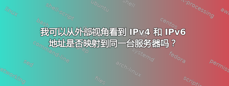 我可以从外部视角看到 IPv4 和 IPv6 地址是否映射到同一台服务器吗？