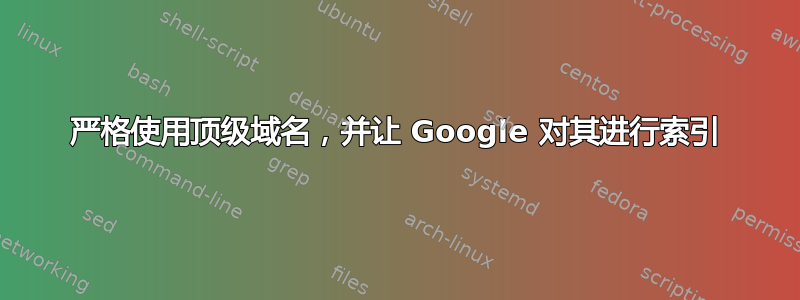 严格使用顶级域名，并让 Google 对其进行索引