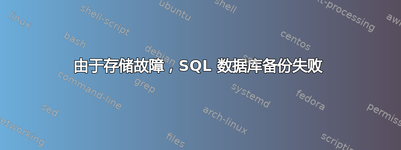 由于存储故障，SQL 数据库备份失败