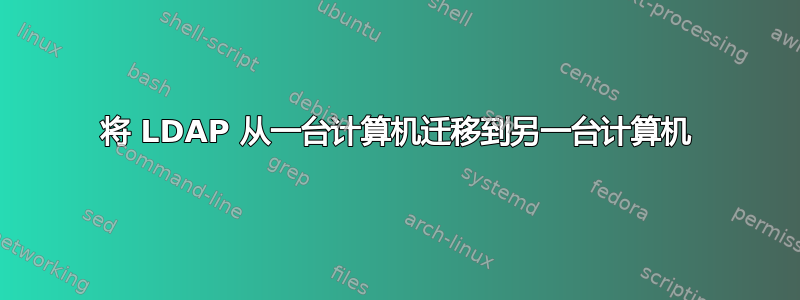 将 LDAP 从一台计算机迁移到另一台计算机