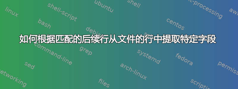 如何根据匹配的后续行从文件的行中提取特定字段